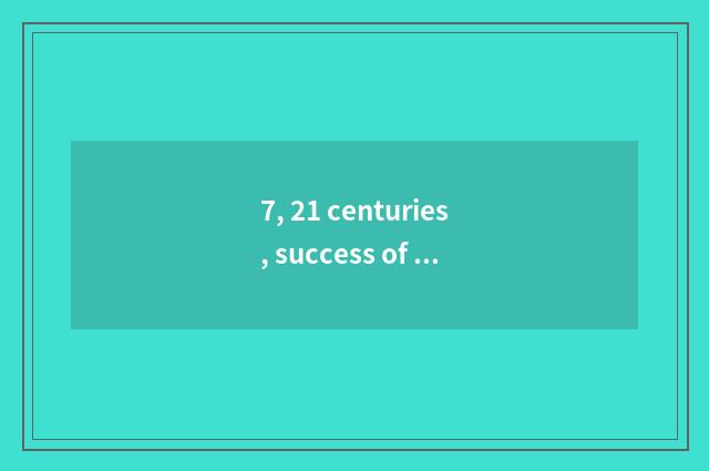 7, 21 centuries, success of what science and technology is there?