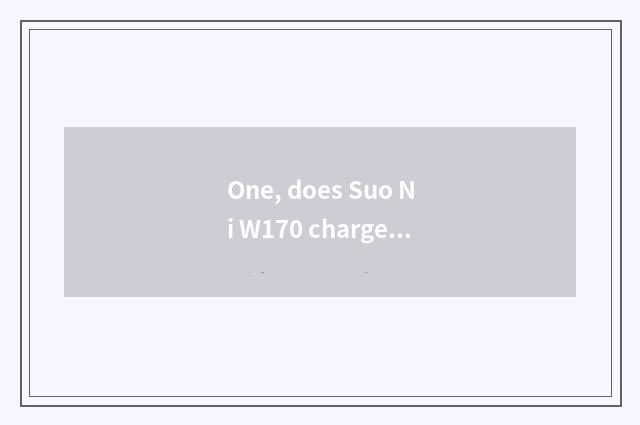 One, does Suo Ni W170 charge?