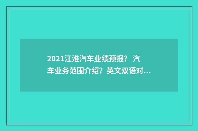 2021江淮汽车业绩预报? 汽车业务范围介绍?英文双语对照