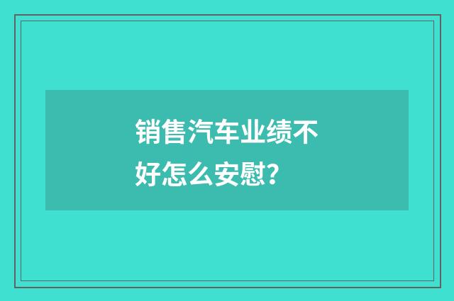 销售汽车业绩不好怎么安慰?