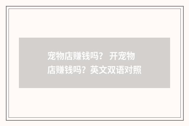 宠物店赚钱吗? 开宠物店赚钱吗?英文双语对照