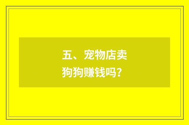 五、宠物店卖狗狗赚钱吗?