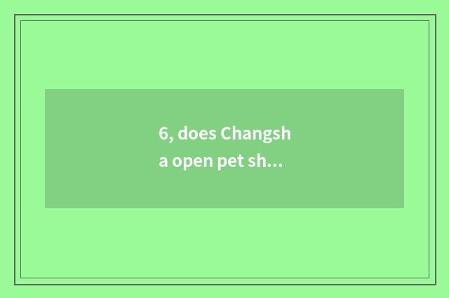 6, does Changsha open pet shop to make money?