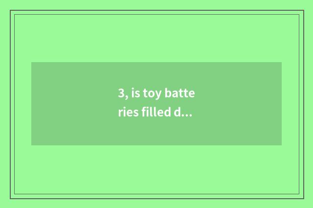 3, is toy batteries filled do not receive report?