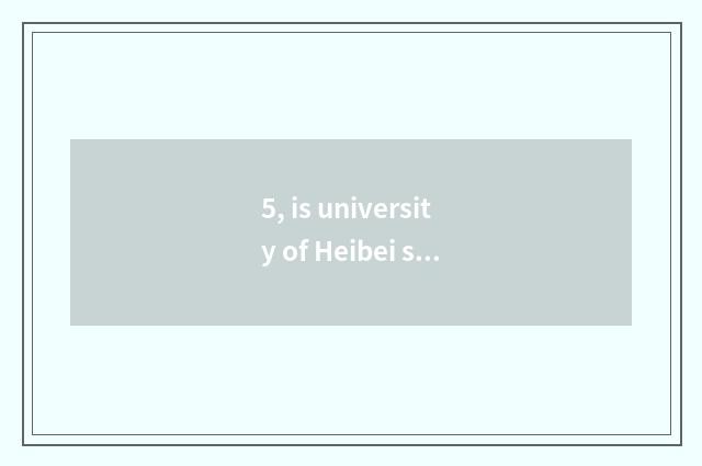 5, is university of Heibei science and technology how old?