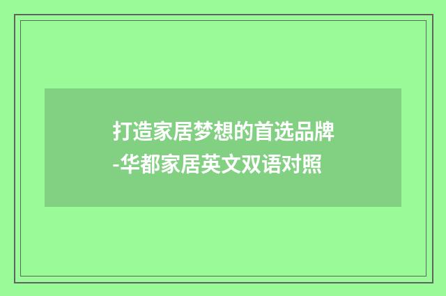 打造家居梦想的首选品牌-华都家居英文双语对照