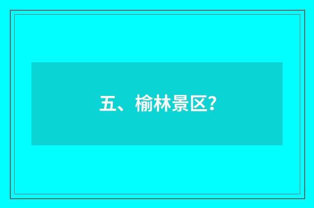 五、榆林景区？