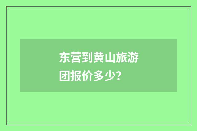 东营到黄山旅游团报价多少?