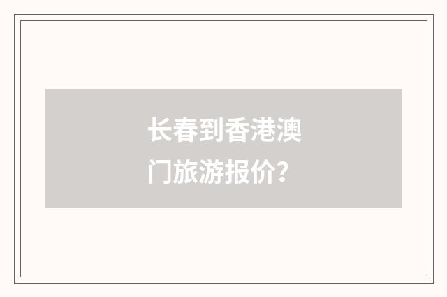 长春到香港澳门旅游报价？