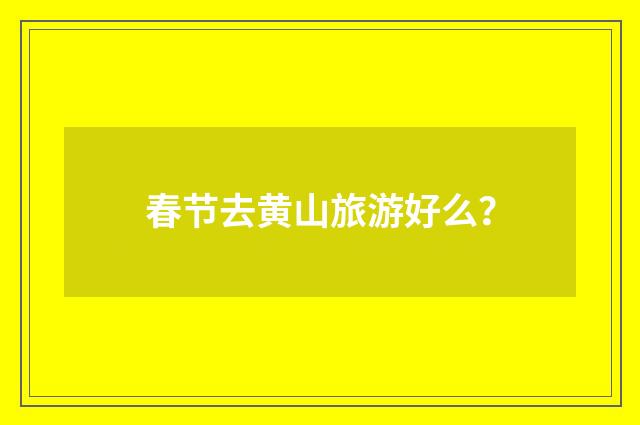 春节去黄山旅游好么?