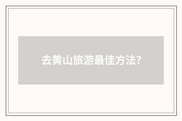 去黄山旅游最佳方法？