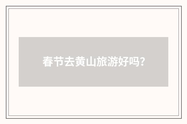 春节去黄山旅游好吗?