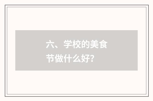 六、学校的美食节做什么好？