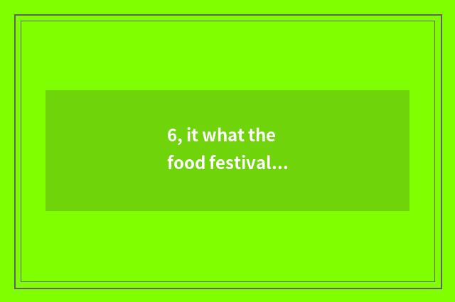 6, it what the food festival of the school does is good that what the food festi