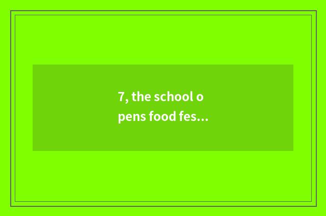 7, the school opens food festival, it what do is good to what do?
