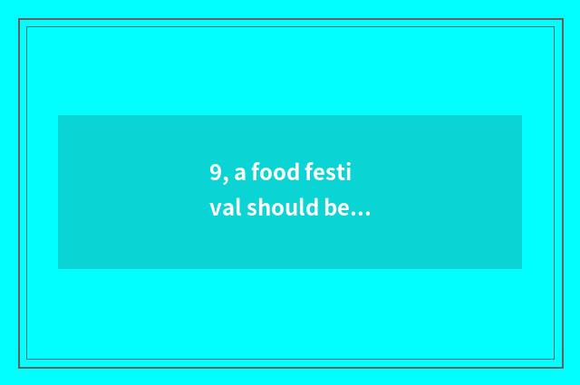 9, a food festival should be done in class, it what food festival does is good t