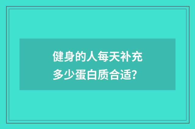 健身的人每天补充多少蛋白质合适?