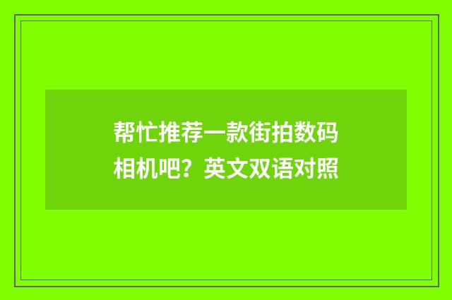帮忙推荐一款街拍数码相机吧?英文双语对照
