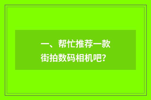 一、帮忙推荐一款街拍数码相机吧?