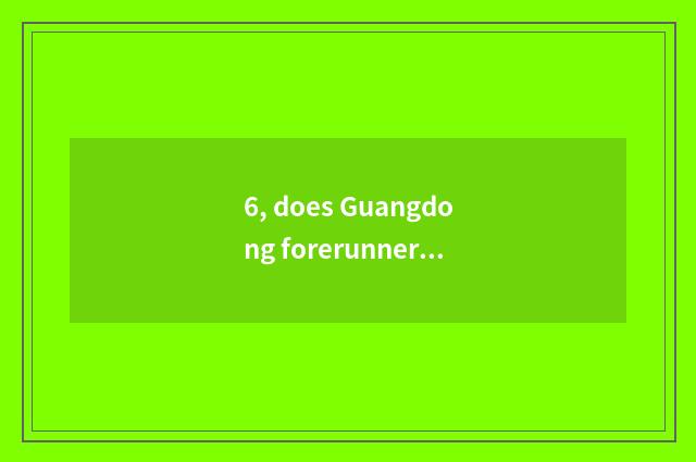6, does Guangdong forerunner inspect introduction of limited company of message 