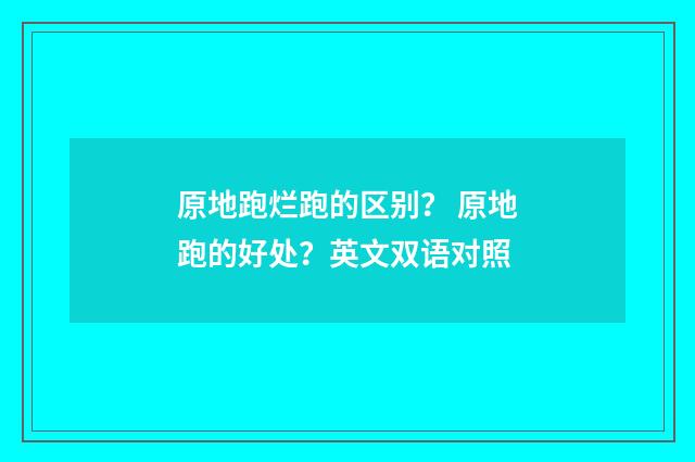 原地跑烂跑的区别？ 原地跑的好处？英文双语对照