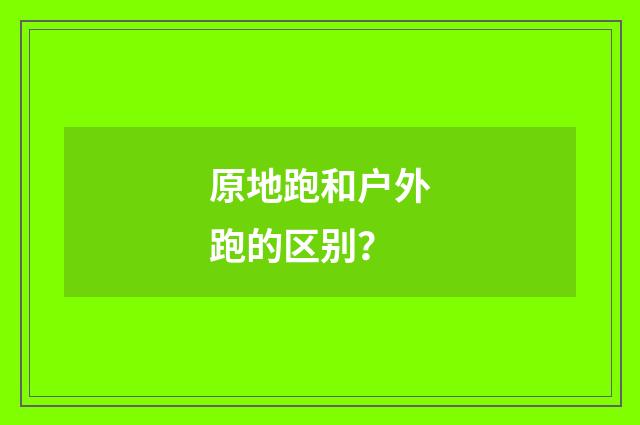 原地跑和户外跑的区别？
