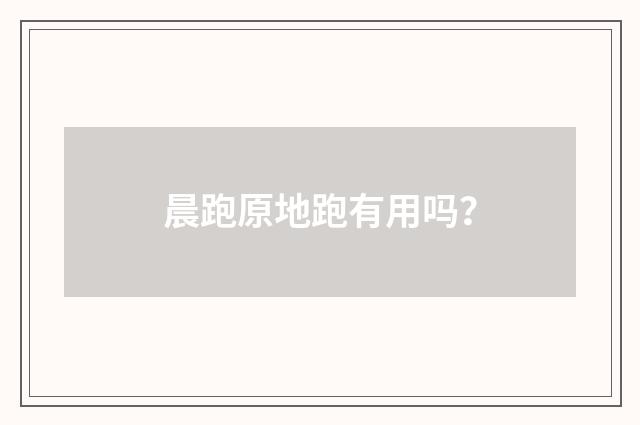 晨跑原地跑有用吗？