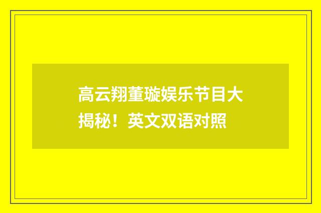高云翔董璇娱乐节目大揭秘！英文双语对照