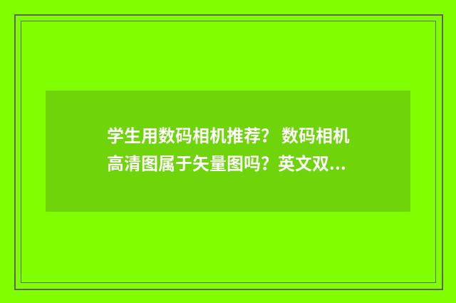 学生用数码相机推荐？ 数码相机高清图属于矢量图吗？英文双语对照