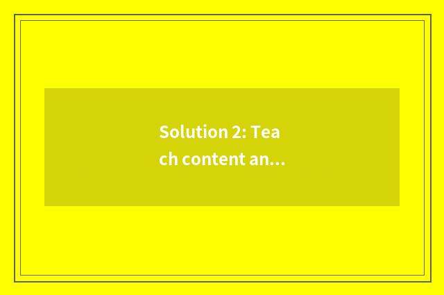 Solution 2: Teach content and teaching method newlier
