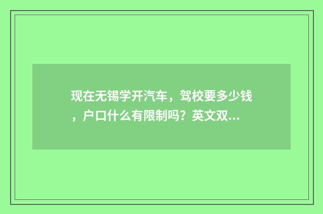 现在无锡学开汽车,驾校要多少钱,户口什么有限制吗?英文双语对照