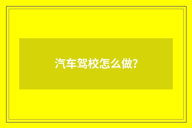 汽车驾校怎么做?