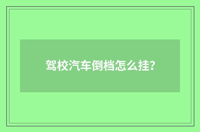 驾校汽车倒档怎么挂?