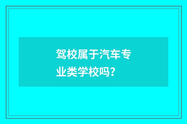 驾校属于汽车专业类学校吗?