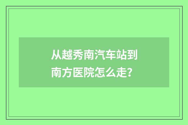 从越秀南汽车站到南方医院怎么走？