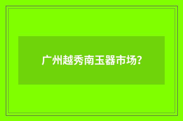 广州越秀南玉器市场?