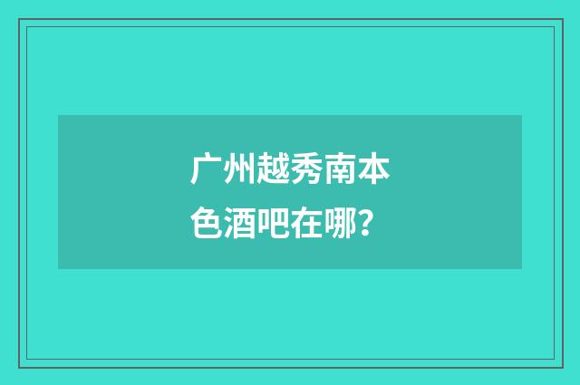 广州越秀南本色酒吧在哪？
