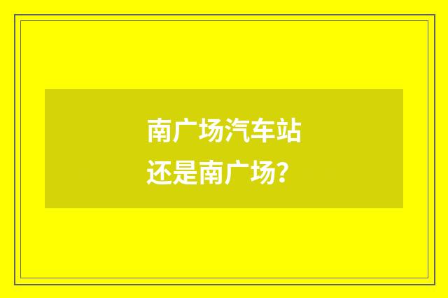 南广场汽车站还是南广场？