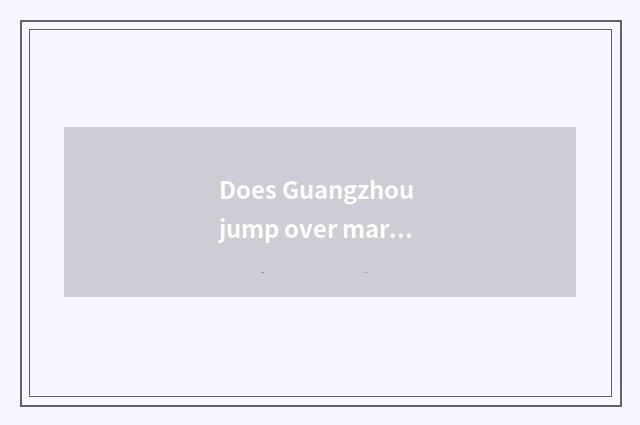 Does Guangzhou jump over market of the jade article austral show?
