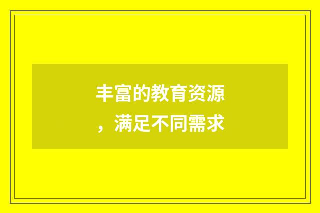 丰富的教育资源,满足不同需求