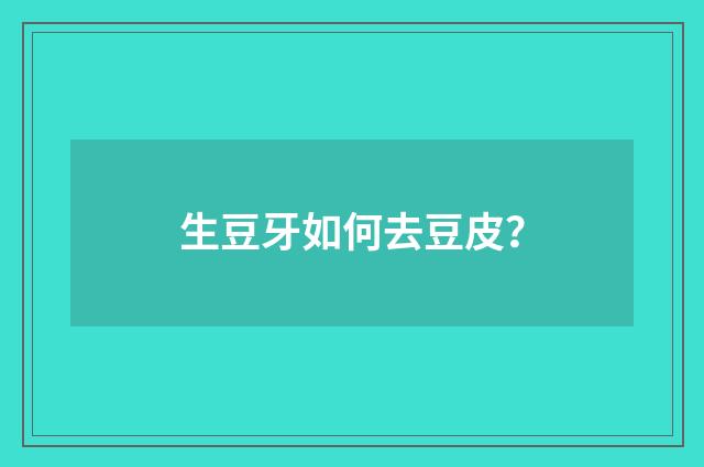 生豆牙如何去豆皮？
