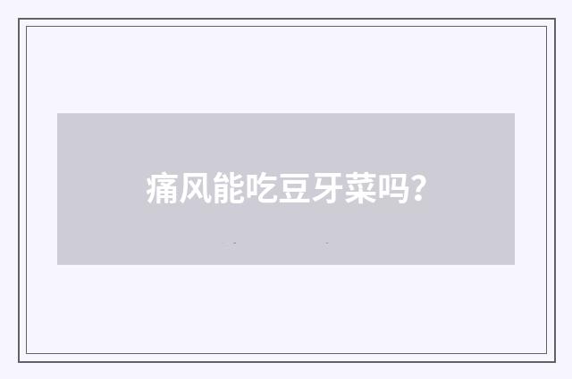 痛风能吃豆牙菜吗?