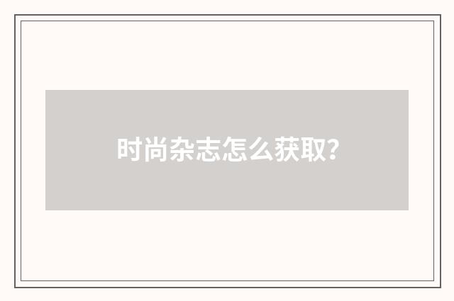 时尚杂志怎么获取？