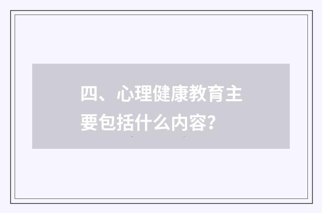 四、心理健康教育主要包括什么内容？