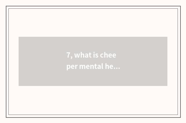 7, what is cheeper mental health includes?