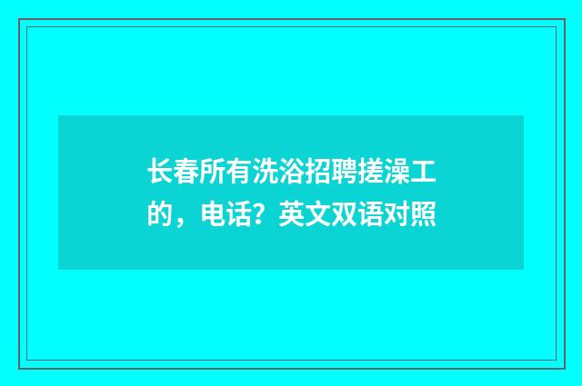 长春所有洗浴招聘搓澡工的,电话?英文双语对照