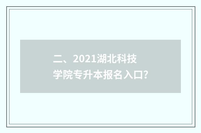 二、2021湖北科技学院专升本报名入口?