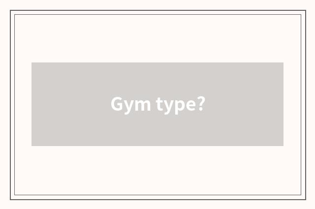 Gym type?