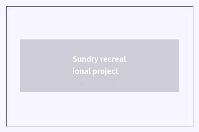 Sundry recreational project