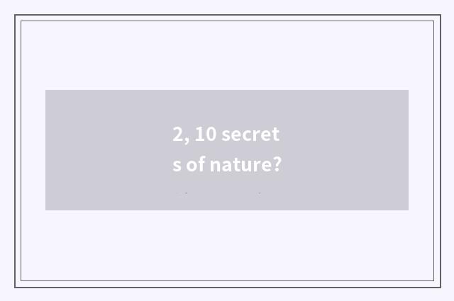 2, 10 secrets of nature?